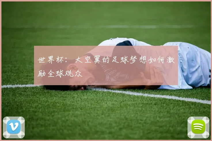 世界杯：大空翼的足球梦想如何激励全球观众