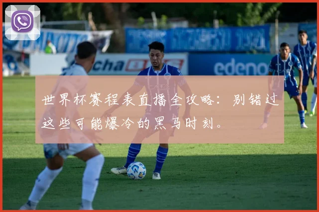 世界杯赛程表直播全攻略：别错过这些可能爆冷的黑马时刻。