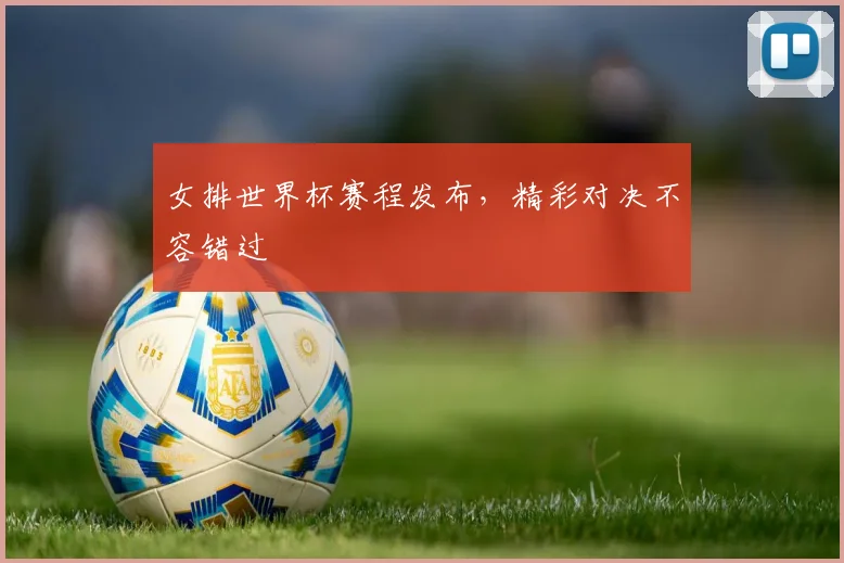女排世界杯赛程发布，精彩对决不容错过