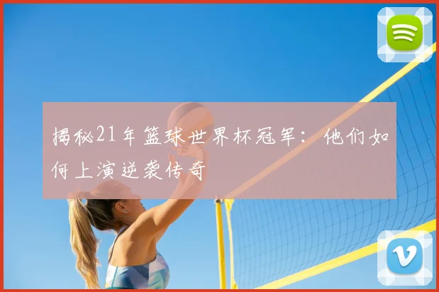 揭秘21年篮球世界杯冠军：他们如何上演逆袭传奇