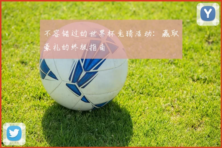 不容错过的世界杯竞猜活动:赢取豪礼的终极指南