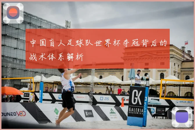 中国盲人足球队世界杯夺冠背后的战术体系解析
