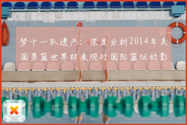 梦十一队遗产：深度分析2014年美国男篮世界杯表现对国际篮坛的影响