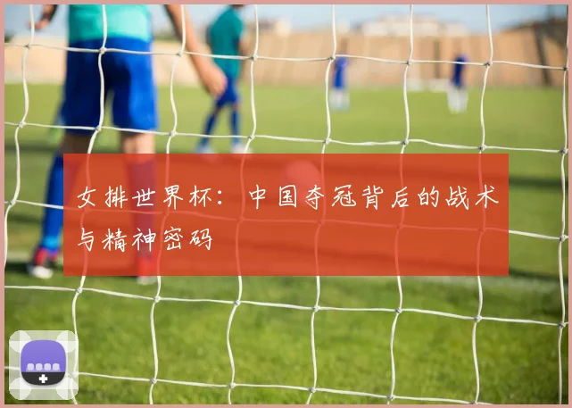 女排世界杯：中国夺冠背后的战术与精神密码
