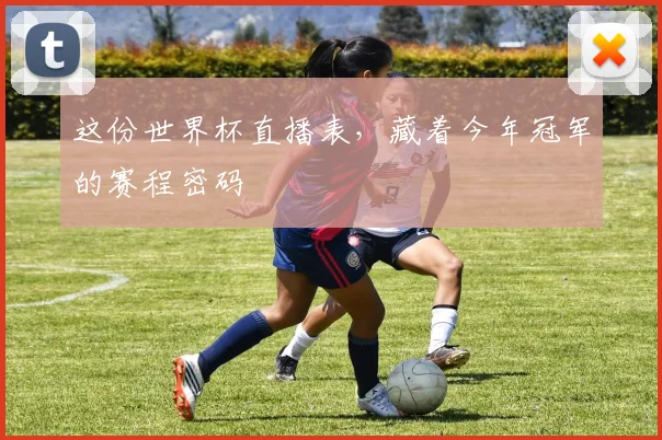 这份世界杯直播表，藏着今年冠军的赛程密码