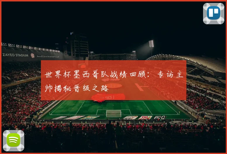 世界杯墨西哥队战绩回顾：专访主帅揭秘晋级之路
