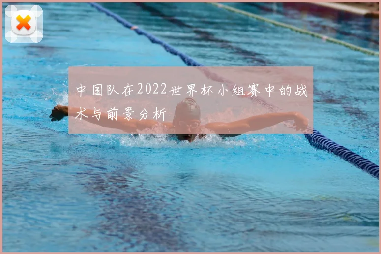 中国队在2022世界杯小组赛中的战术与前景分析