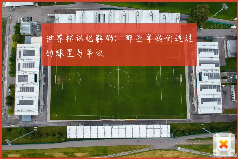 世界杯记忆解码：那些年我们追过的球星与争议