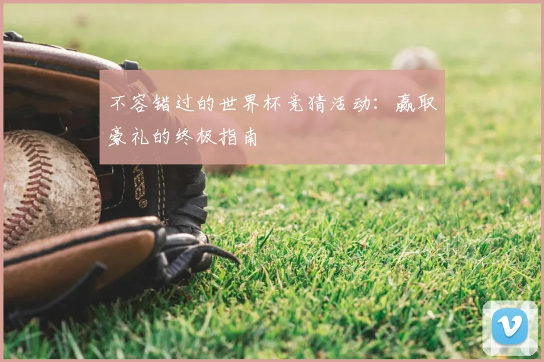 不容错过的世界杯竞猜活动:赢取豪礼的终极指南