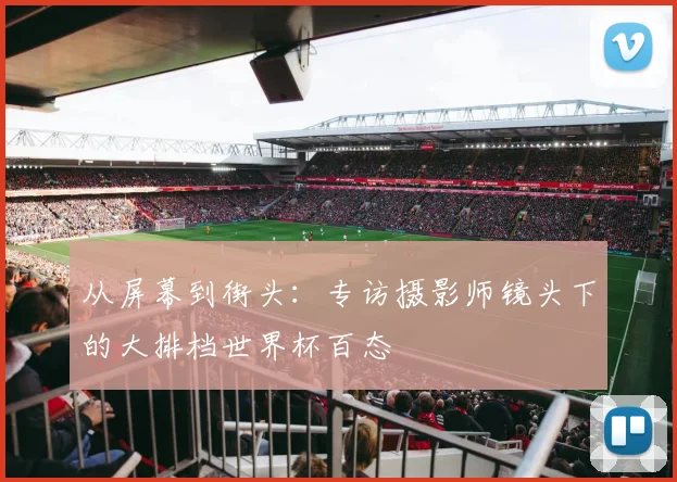 从屏幕到街头：专访摄影师镜头下的大排档世界杯百态