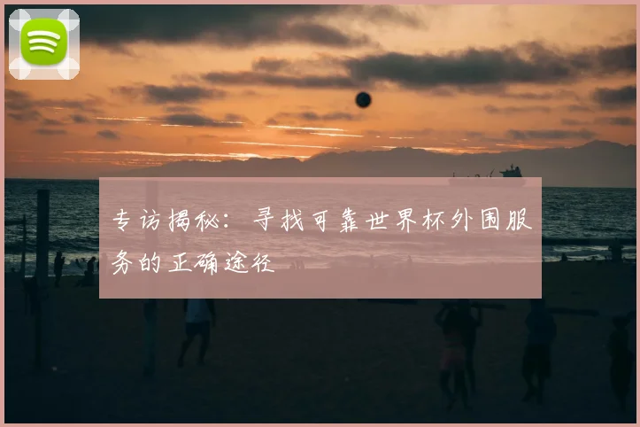 专访揭秘:寻找可靠世界杯外围服务的正确途径
