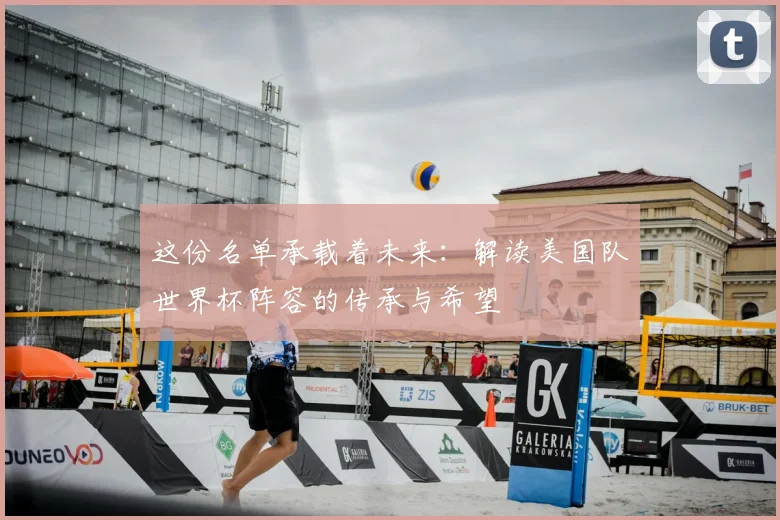 这份名单承载着未来：解读美国队世界杯阵容的传承与希望