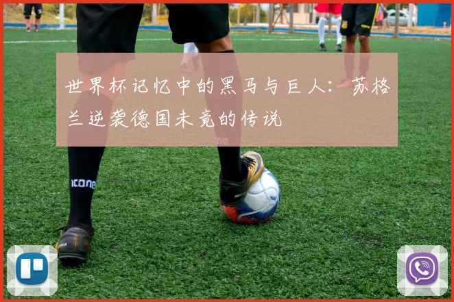 世界杯记忆中的黑马与巨人:苏格兰逆袭德国未竟的传说