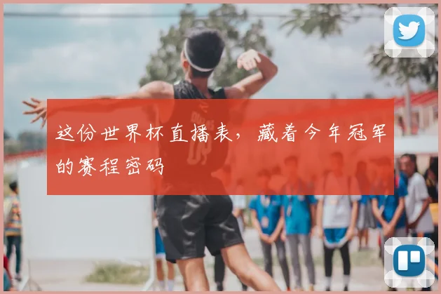这份世界杯直播表，藏着今年冠军的赛程密码