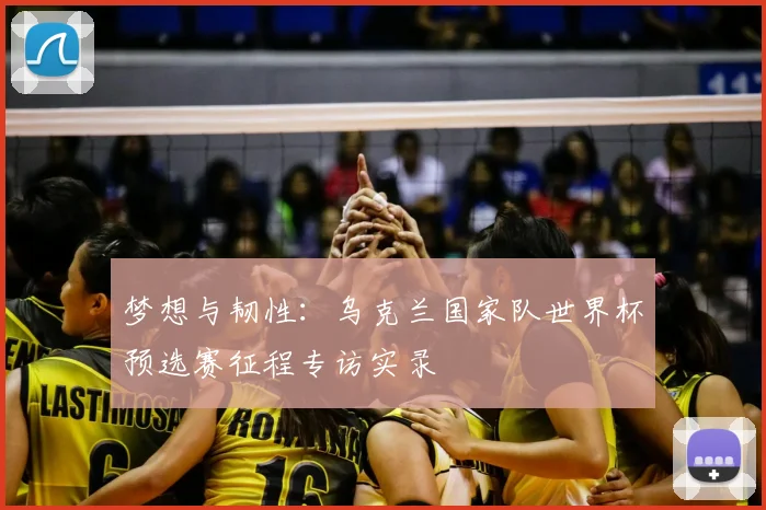 梦想与韧性：乌克兰国家队世界杯预选赛征程专访实录