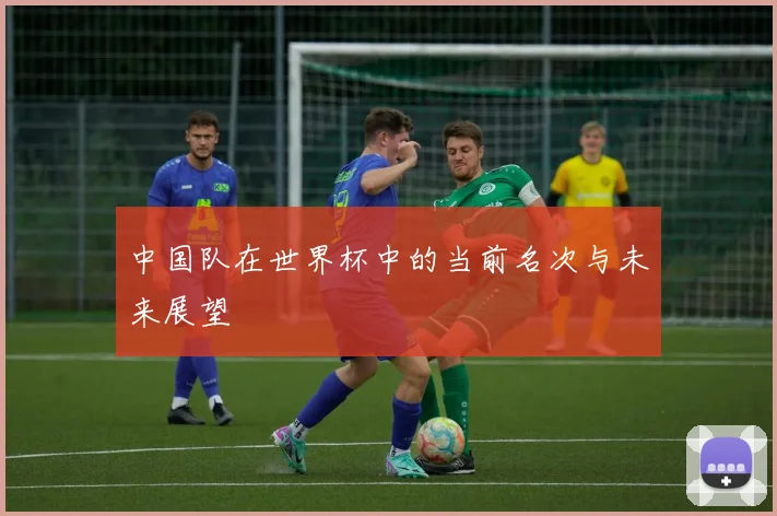 中国队在世界杯中的当前名次与未来展望